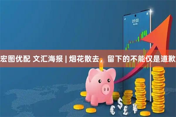 宏图优配 文汇海报 | 烟花散去，留下的不能仅是道歉