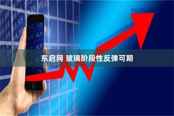 东启网 玻璃阶段性反弹可期