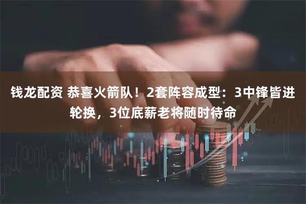 钱龙配资 恭喜火箭队！2套阵容成型：3中锋皆进轮换，3位底薪老将随时待命