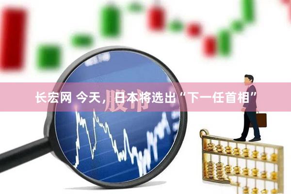长宏网 今天，日本将选出“下一任首相”