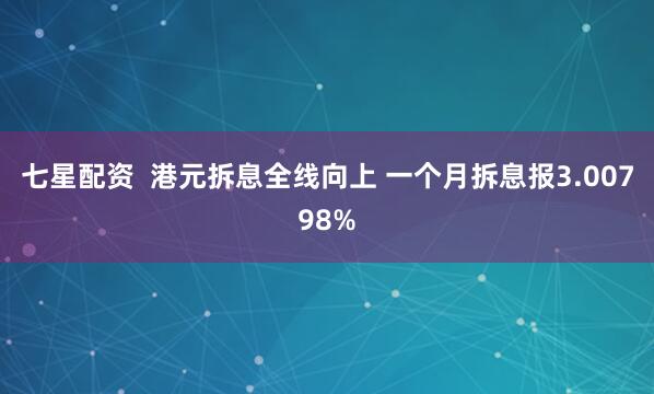 七星配资  港元拆息全线向上 一个月拆息报3.00798%