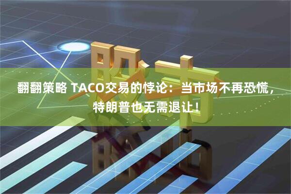 翻翻策略 TACO交易的悖论：当市场不再恐慌，特朗普也无需退让！