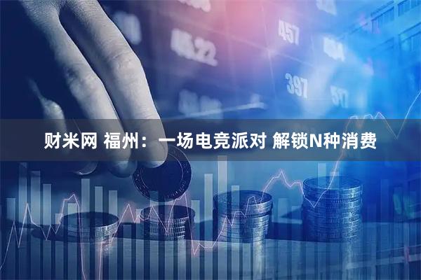 财米网 福州：一场电竞派对 解锁N种消费